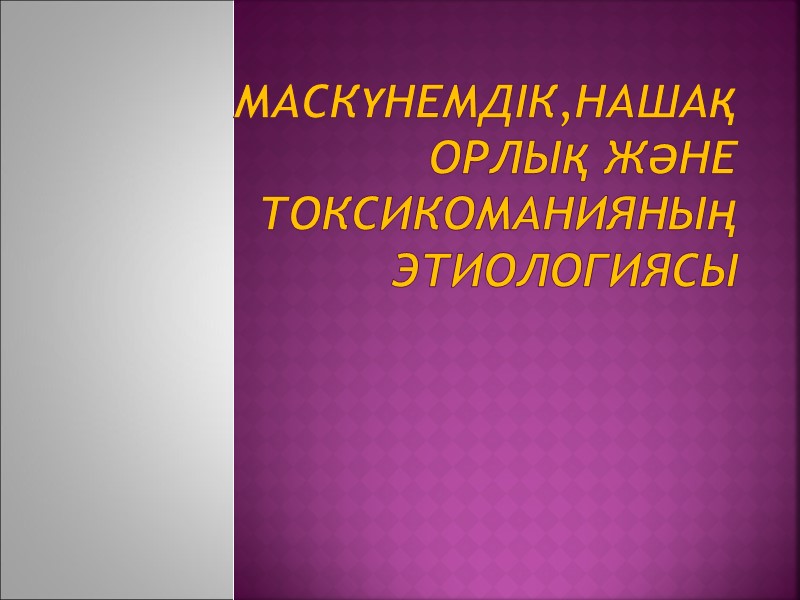 Маскүнемдік,нашақорлық және токсикоманияның этиологиясы